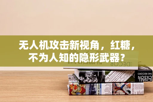 无人机攻击新视角，红糖，不为人知的隐形武器？