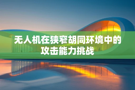 无人机在狭窄胡同环境中的攻击能力挑战