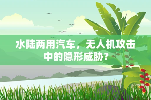 水陆两用汽车，无人机攻击中的隐形威胁？