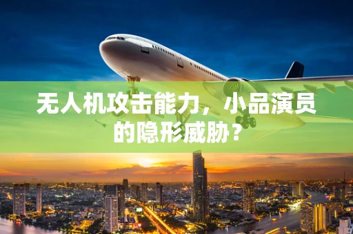 无人机攻击能力，小品演员的隐形威胁？