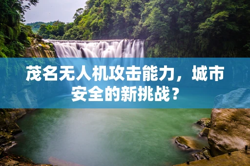 茂名无人机攻击能力，城市安全的新挑战？