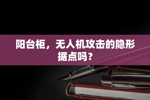 阳台柜，无人机攻击的隐形据点吗？
