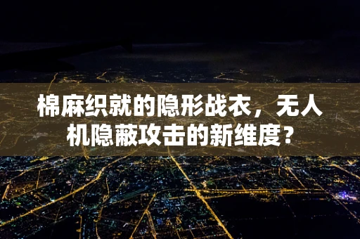 棉麻织就的隐形战衣，无人机隐蔽攻击的新维度？