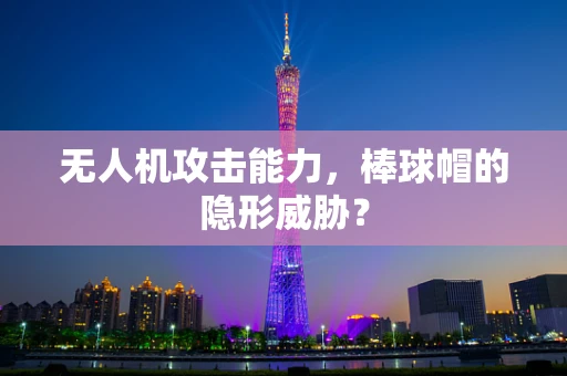 无人机攻击能力，棒球帽的隐形威胁？