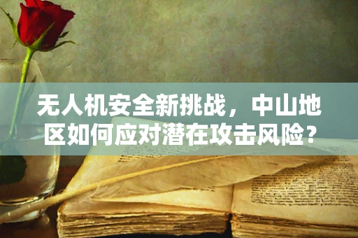 无人机安全新挑战，中山地区如何应对潜在攻击风险？