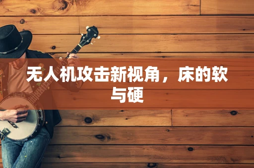 无人机攻击新视角，床的软与硬