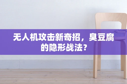 无人机攻击新奇招，臭豆腐的隐形战法？