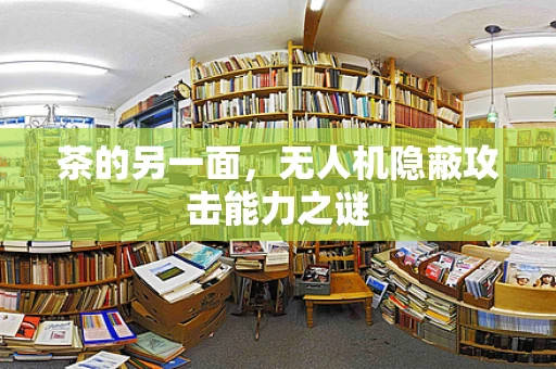 茶的另一面，无人机隐蔽攻击能力之谜