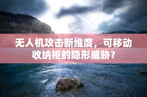 无人机攻击新维度，可移动收纳柜的隐形威胁？