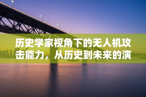 历史学家视角下的无人机攻击能力，从历史到未来的演变与影响