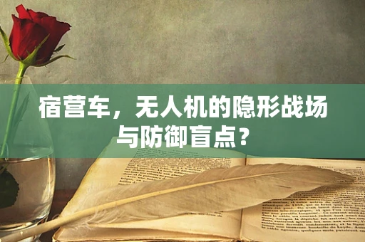 宿营车，无人机的隐形战场与防御盲点？