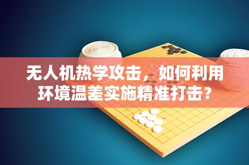 无人机热学攻击，如何利用环境温差实施精准打击？