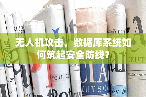 无人机攻击，数据库系统如何筑起安全防线？