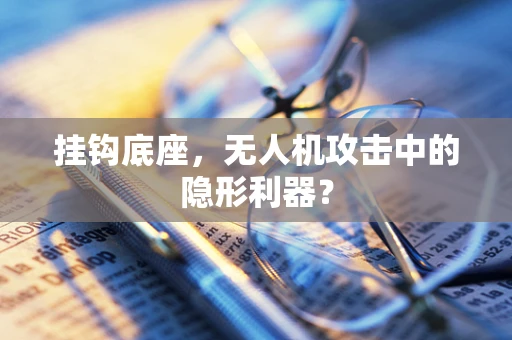 挂钩底座，无人机攻击中的隐形利器？