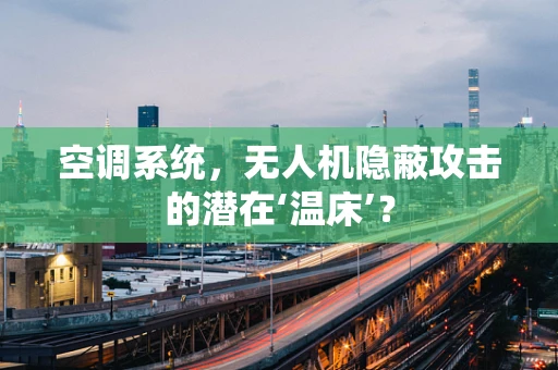 空调系统，无人机隐蔽攻击的潜在‘温床’？