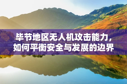 毕节地区无人机攻击能力，如何平衡安全与发展的边界？