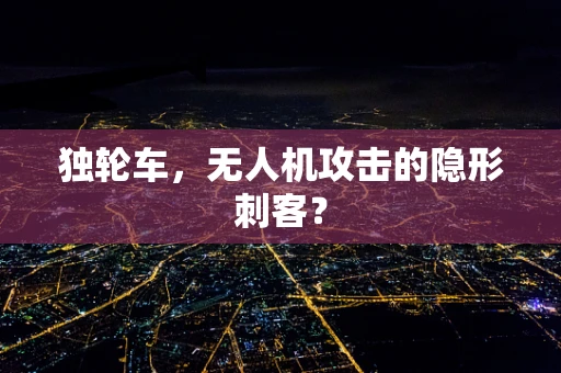 独轮车，无人机攻击的隐形刺客？
