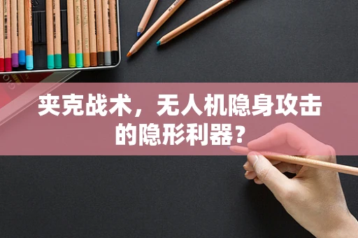 夹克战术，无人机隐身攻击的隐形利器？