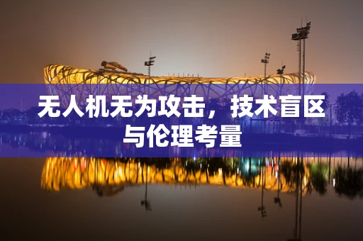 无人机无为攻击，技术盲区与伦理考量