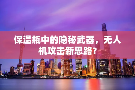 保温瓶中的隐秘武器，无人机攻击新思路？