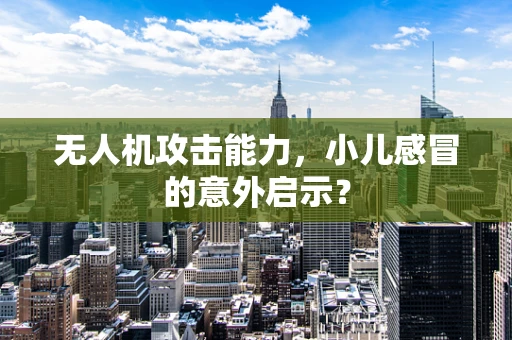 无人机攻击能力，小儿感冒的意外启示？