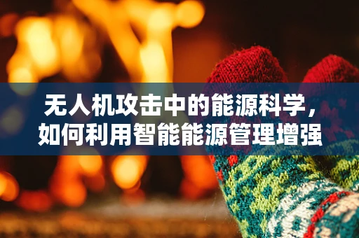 无人机攻击中的能源科学，如何利用智能能源管理增强防御能力？