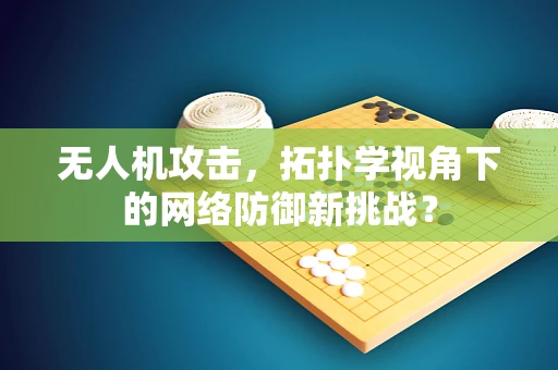 无人机攻击，拓扑学视角下的网络防御新挑战？