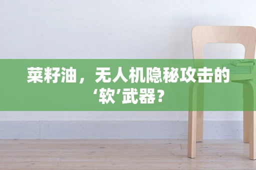 菜籽油，无人机隐秘攻击的‘软’武器？