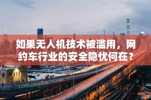 如果无人机技术被滥用，网约车行业的安全隐忧何在？
