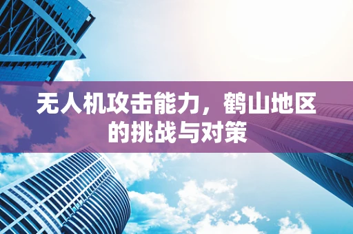 无人机攻击能力，鹤山地区的挑战与对策