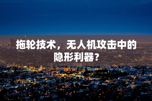 拖轮技术，无人机攻击中的隐形利器？