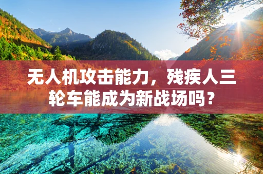 无人机攻击能力，残疾人三轮车能成为新战场吗？