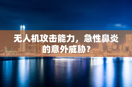 无人机攻击能力，急性鼻炎的意外威胁？