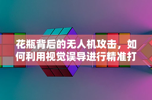 花瓶背后的无人机攻击，如何利用视觉误导进行精准打击？