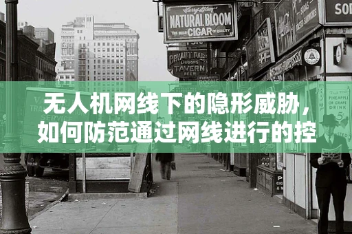 无人机网线下的隐形威胁，如何防范通过网线进行的控制与攻击？