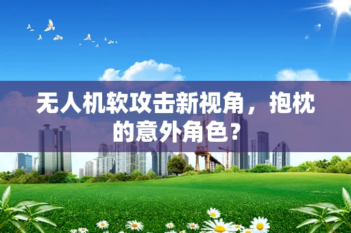 无人机软攻击新视角，抱枕的意外角色？