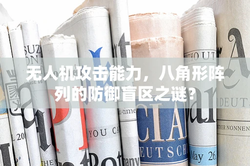 无人机攻击能力，八角形阵列的防御盲区之谜？