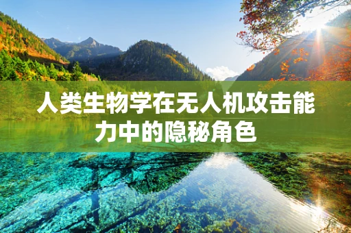 人类生物学在无人机攻击能力中的隐秘角色