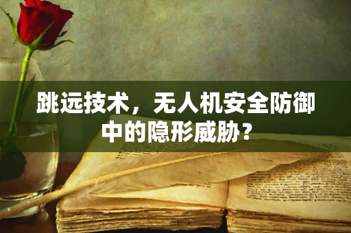 跳远技术，无人机安全防御中的隐形威胁？