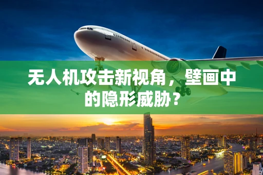 无人机攻击新视角，壁画中的隐形威胁？