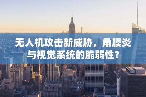 无人机攻击新威胁，角膜炎与视觉系统的脆弱性？