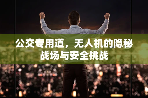 公交专用道，无人机的隐秘战场与安全挑战