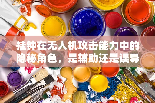 挂钟在无人机攻击能力中的隐秘角色，是辅助还是误导？