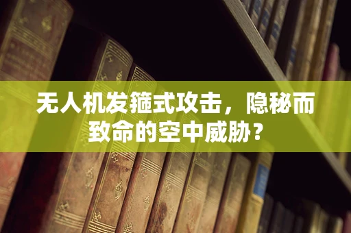 无人机发箍式攻击，隐秘而致命的空中威胁？