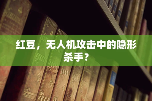 红豆，无人机攻击中的隐形杀手？