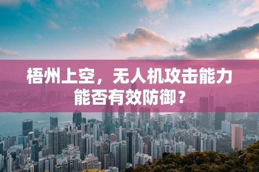 梧州上空，无人机攻击能力能否有效防御？