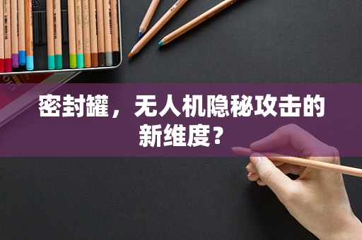 密封罐，无人机隐秘攻击的新维度？