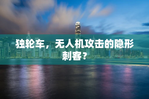 独轮车，无人机攻击的隐形刺客？
