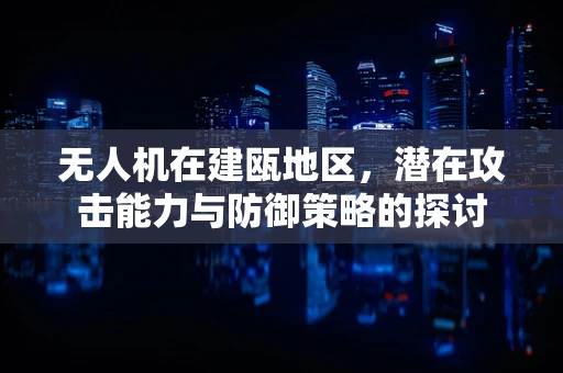 无人机在建瓯地区，潜在攻击能力与防御策略的探讨