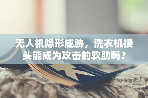 无人机隐形威胁，洗衣机接头能成为攻击的软肋吗？